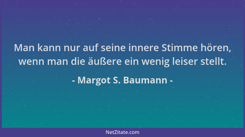 Margot S. Baumann - Man kann nur auf seine innere Stimme hören, wenn man die äußere ein wenig leiser stellt....