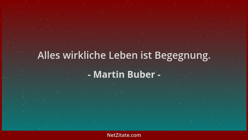 Martin Buber - Alles wirkliche Leben ist Begegnung....