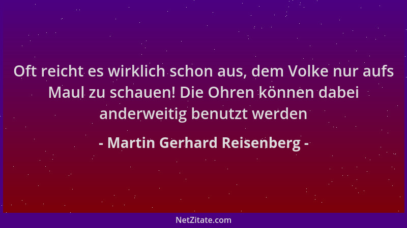 Martin Gerhard Reisenberg - Oft reicht es wirklich schon aus, dem Volke nur aufs Maul zu schauen! Die Ohren können dabei an...