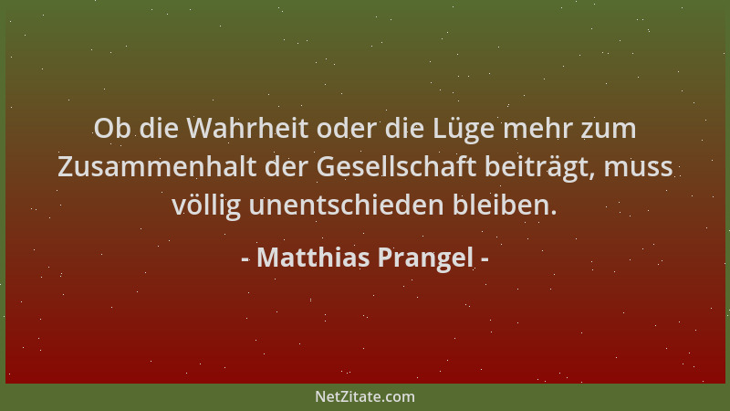Matthias Prangel - Ob die Wahrheit oder die Lüge mehr zum Zusammenhalt der Gesellschaft beiträgt, muss völlig unentschieden...