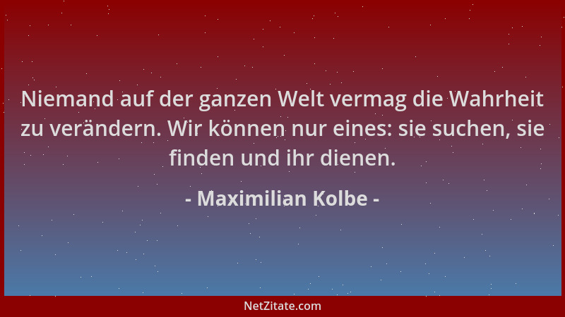 Maximilian Kolbe - Niemand auf der ganzen Welt vermag die Wahrheit zu verändern. Wir können nur eines: sie suchen, sie find...