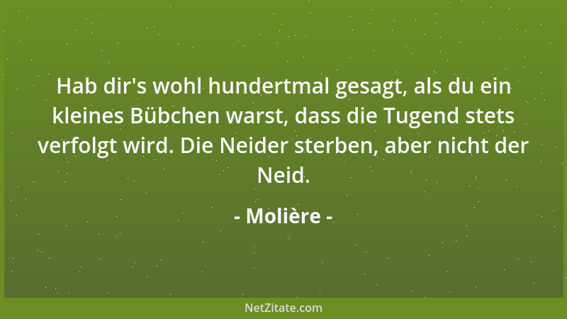Molière - Hab dir 's wohl hundertmal gesagt, als du ein kleines Bübchen warst, dass die Tugend stets verfolgt wird. Die Neid...