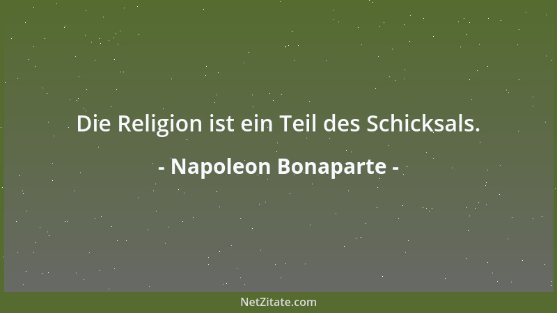 Napoleon Bonaparte - Die Religion ist ein Teil des Schicksals....