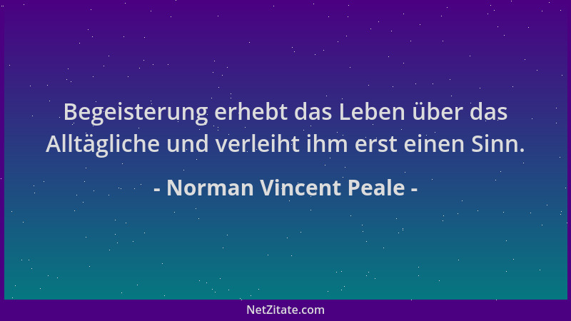 Norman Vincent Peale - Begeisterung erhebt das Leben über das Alltägliche und verleiht ihm erst einen Sinn....