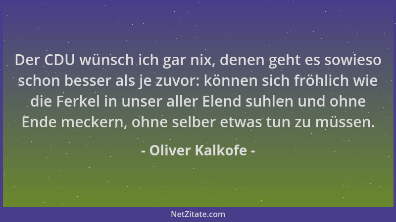 Oliver Kalkofe - Der CDU wünsch ich gar nix, denen geht es sowieso schon besser als je zuvor: können sich fröhlich wie die...