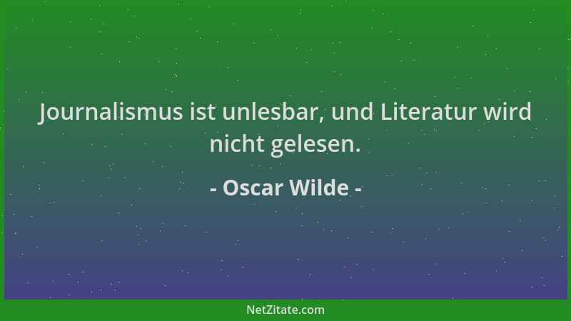 Oscar Wilde - Journalismus ist unlesbar, und Literatur wird nicht gelesen....