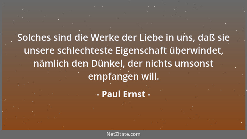 Paul Ernst - Solches sind die Werke der Liebe in uns, daß sie unsere schlechteste Eigenschaft überwindet, nämlich den Dünke...