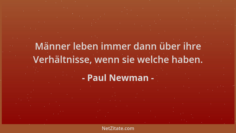 Paul Newman - Männer leben immer dann über ihre Verhältnisse, wenn sie welche haben....