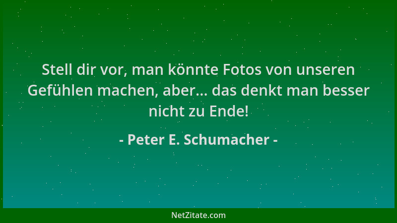 Peter E. Schumacher - Stell dir vor, man könnte Fotos von unseren Gefühlen machen, aber... das denkt man besser nicht zu En...