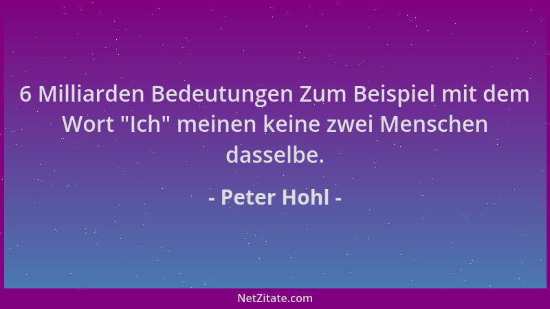 Peter Hohl - 6 Milliarden Bedeutungen Zum Beispiel mit dem Wort  "Ich " meinen keine zwei Menschen dasselbe....