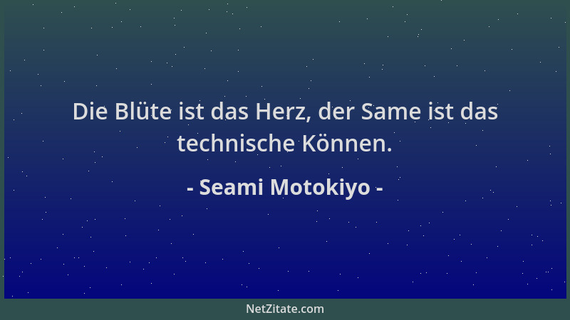 Seami Motokiyo - Die Blüte ist das Herz, der Same ist das technische Können....