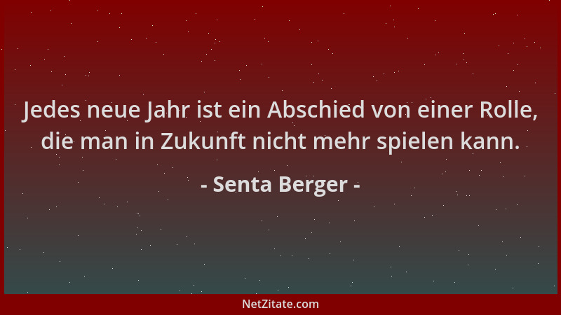 Senta Berger - Jedes neue Jahr ist ein Abschied von einer Rolle, die man in Zukunft nicht mehr spielen kann....