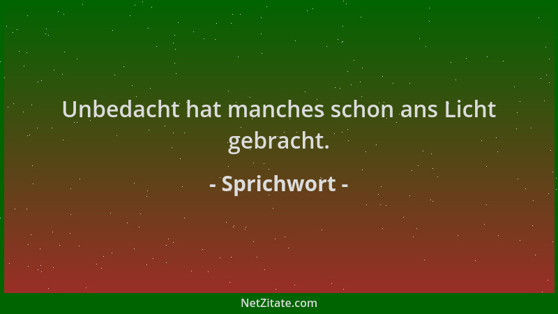 Sprichwort - Unbedacht hat manches schon ans Licht gebracht....