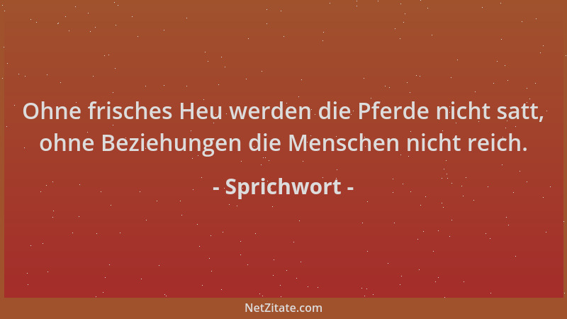 Sprichwort - Ohne frisches Heu werden die Pferde nicht satt, ohne Beziehungen die Menschen nicht reich....