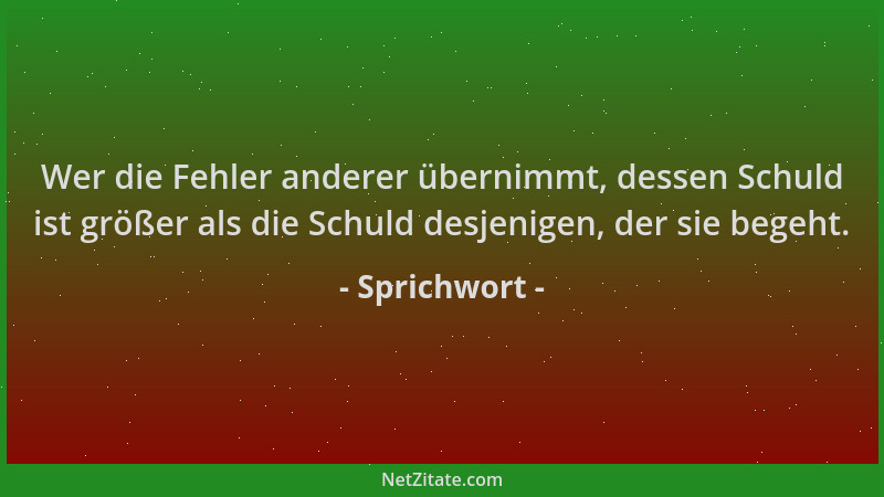 Sprichwort - Wer die Fehler anderer übernimmt, dessen Schuld ist größer als die Schuld desjenigen, der sie begeht....