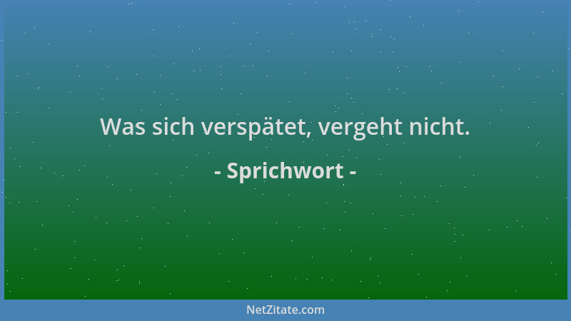 Sprichwort - Was sich verspätet, vergeht nicht....