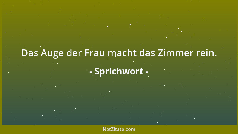 Sprichwort - Das Auge der Frau macht das Zimmer rein....