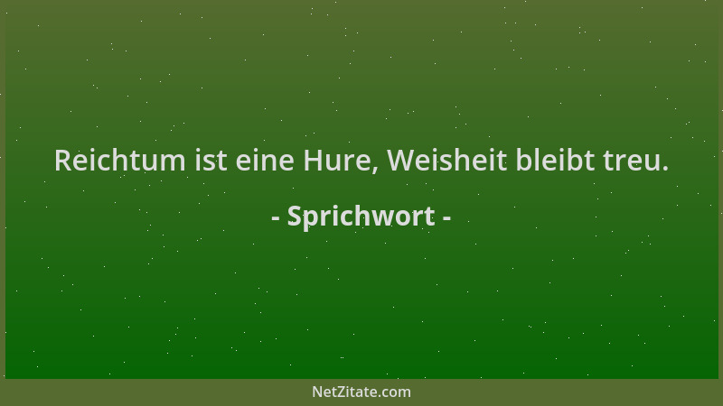 Sprichwort - Reichtum ist eine Hure, Weisheit bleibt treu....