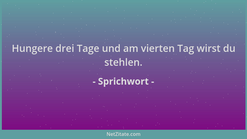 Sprichwort - Hungere drei Tage und am vierten Tag wirst du stehlen....