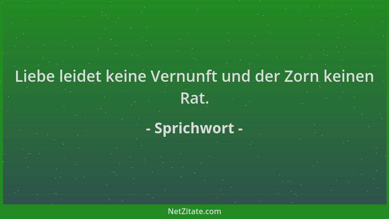 Sprichwort - Liebe leidet keine Vernunft und der Zorn keinen Rat....