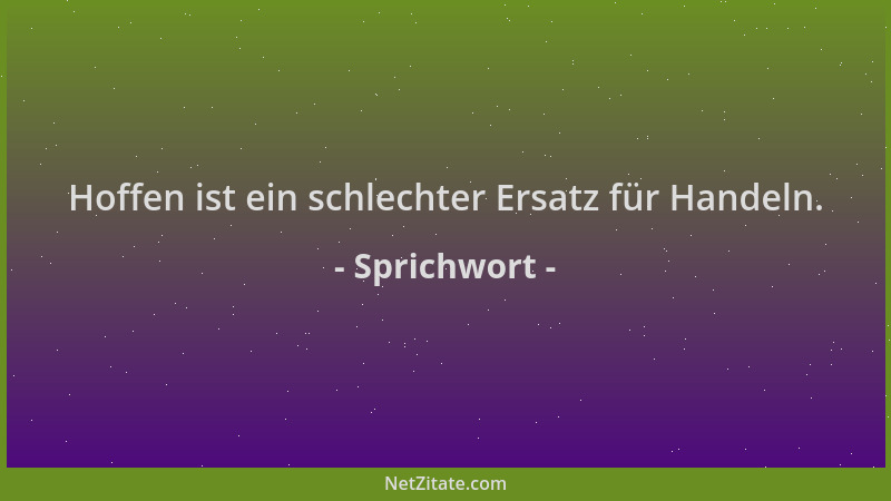 Sprichwort - Hoffen ist ein schlechter Ersatz für Handeln....