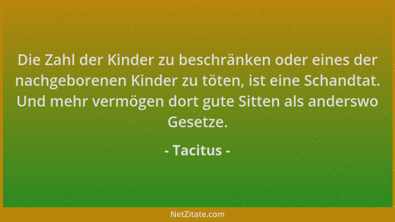 Tacitus - Die Zahl der Kinder zu beschränken oder eines der nachgeborenen Kinder zu töten, ist eine Schandtat. Und mehr ver...