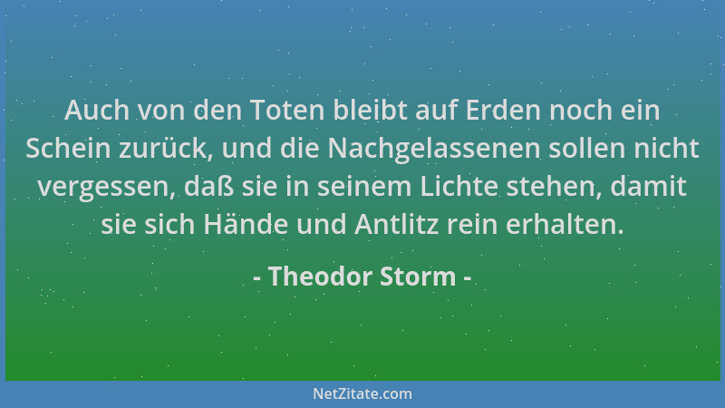 Theodor Storm - Auch von den Toten bleibt auf Erden noch ein Schein zurück, und die Nachgelassenen sollen nicht vergessen,...