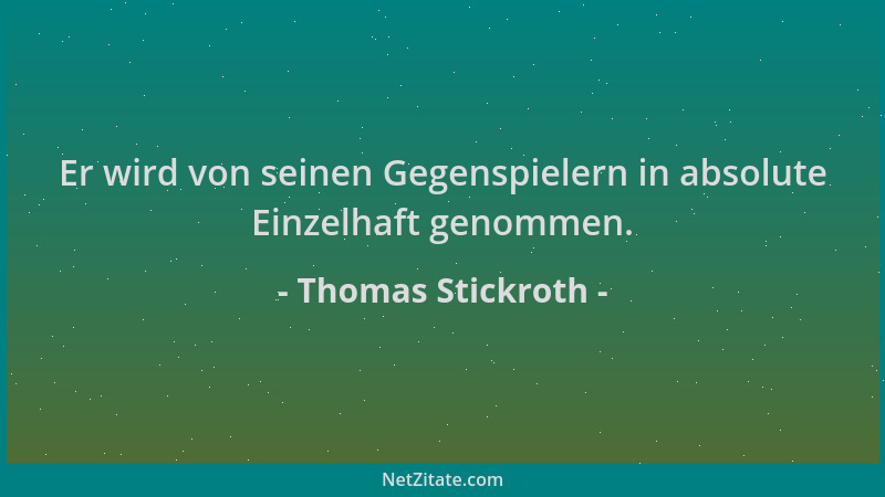 Thomas Stickroth - Er wird von seinen Gegenspielern in absolute Einzelhaft genommen....