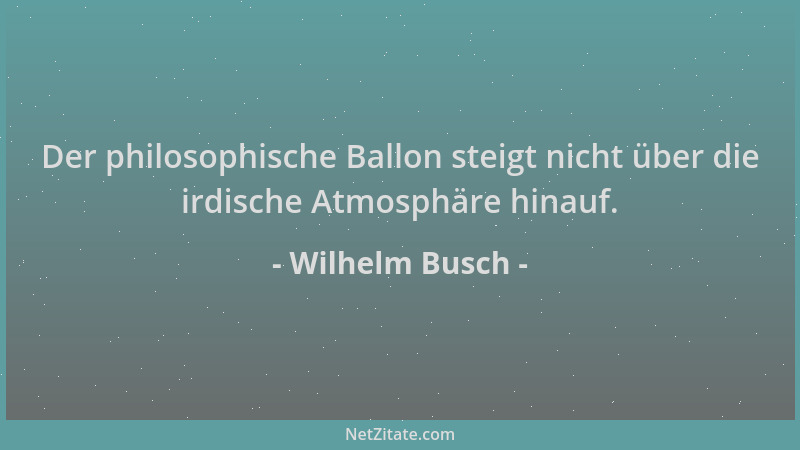 Wilhelm Busch - Der philosophische Ballon steigt nicht über die irdische Atmosphäre hinauf....