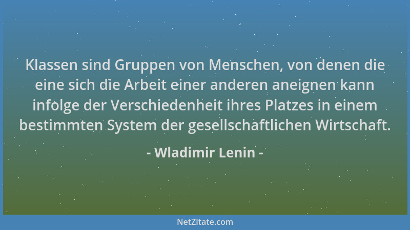 Wladimir Lenin - Klassen sind Gruppen von Menschen, von denen die eine sich die Arbeit einer anderen aneignen kann infolge...