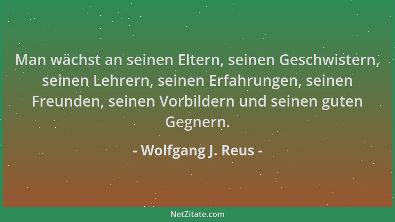 Wolfgang J. Reus - Man wächst an seinen Eltern, seinen Geschwistern, seinen Lehrern, seinen Erfahrungen, seinen Freunden, s...