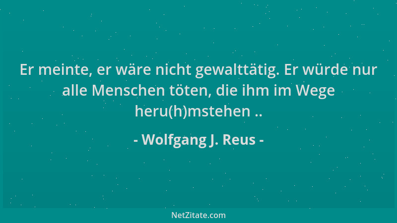 Wolfgang J. Reus - Er meinte, er wäre nicht gewalttätig. Er würde nur alle Menschen töten, die ihm im Wege heru(h)mstehen ....