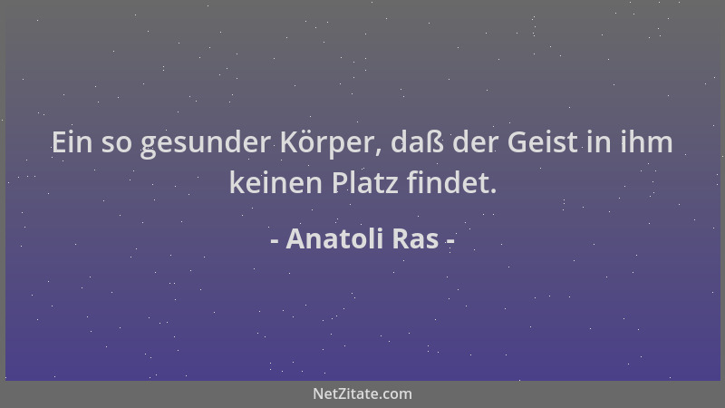 Anatoli Ras - Ein so gesunder Körper, daß der Geist in ihm keinen Platz findet....