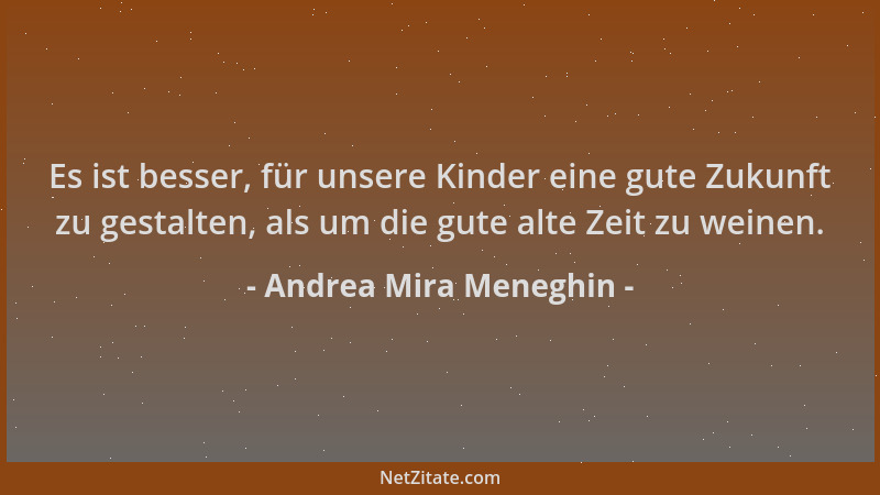 Andrea Mira Meneghin - Es ist besser, für unsere Kinder eine gute Zukunft zu gestalten, als um die gute alte Zeit zu weinen...