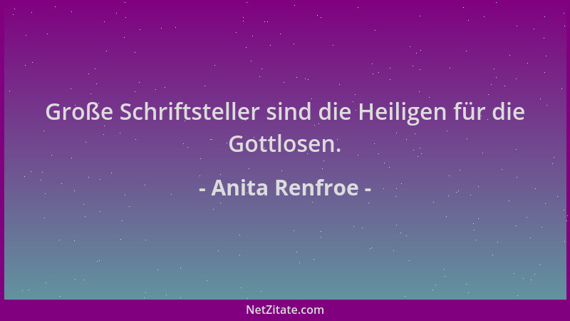 Anita Renfroe - Große Schriftsteller sind die Heiligen für die Gottlosen....