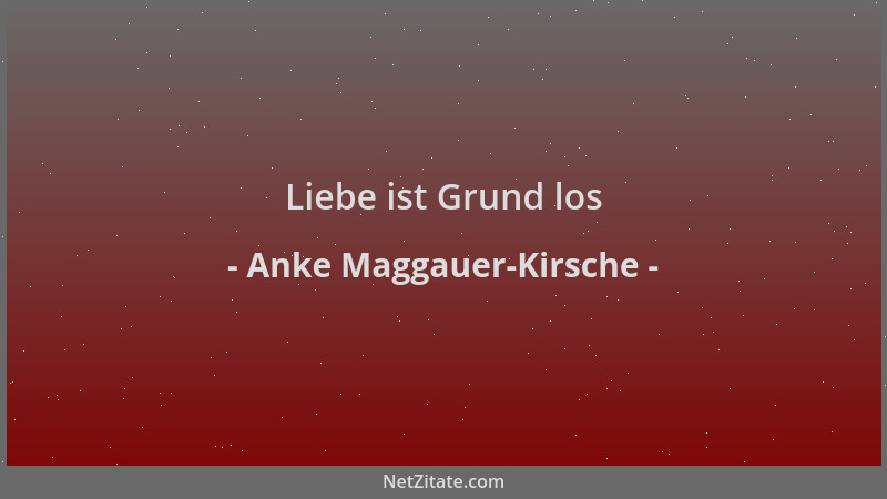 Anke Maggauer-Kirsche - Liebe ist Grund los...