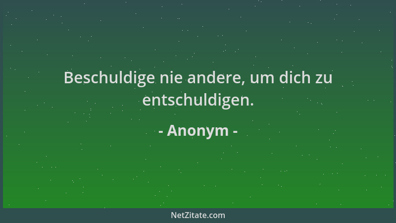 Anonym - Beschuldige nie andere, um dich zu entschuldigen....