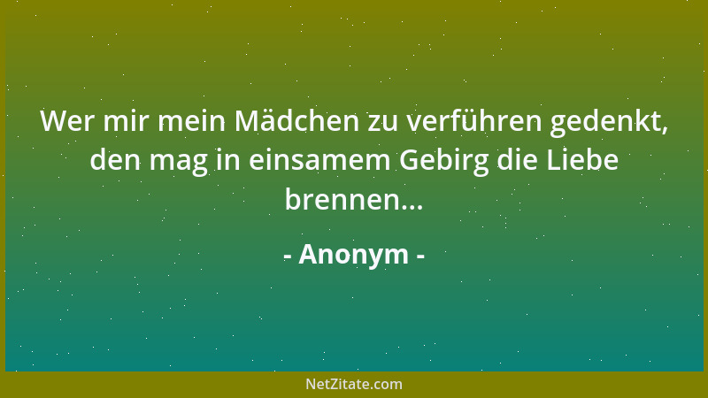 Anonym - Wer mir mein Mädchen zu verführen gedenkt, den mag in einsamem Gebirg die Liebe brennen......