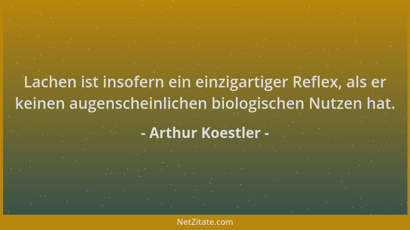 Arthur Koestler - Lachen ist insofern ein einzigartiger Reflex, als er keinen augenscheinlichen biologischen Nutzen hat....