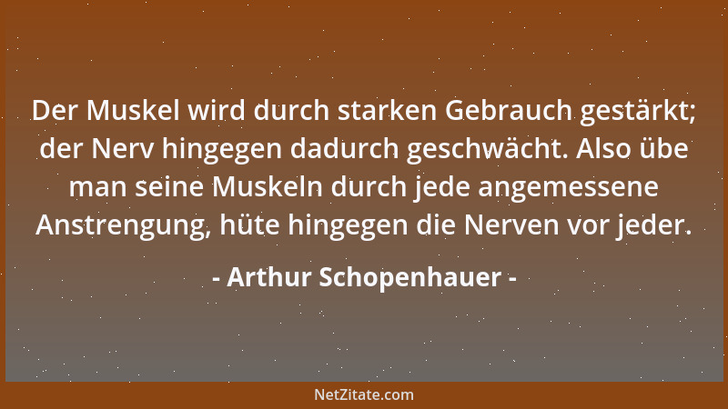 Arthur Schopenhauer - Die Ehre eines Mannes beruht nicht auf dem, was er tut, sondern auf dem, was er leidet, was ihm wider...