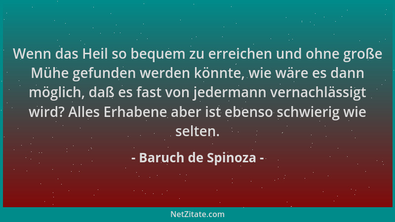 Baruch de Spinoza - Wenn das Heil so bequem zu erreichen und ohne große Mühe gefunden werden könnte, wie wäre es dann mögli...