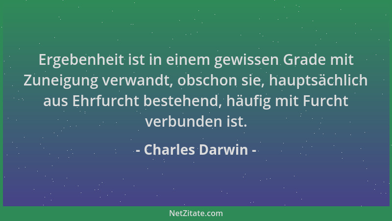 Charles Darwin - Ergebenheit ist in einem gewissen Grade mit Zuneigung verwandt, obschon sie, hauptsächlich aus Ehrfurcht b...