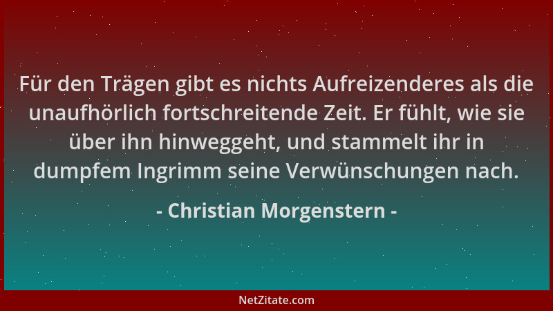 Christian Morgenstern - Für den Trägen gibt es nichts Aufreizenderes als die unaufhörlich fortschreitende Zeit. Er fühlt, w...