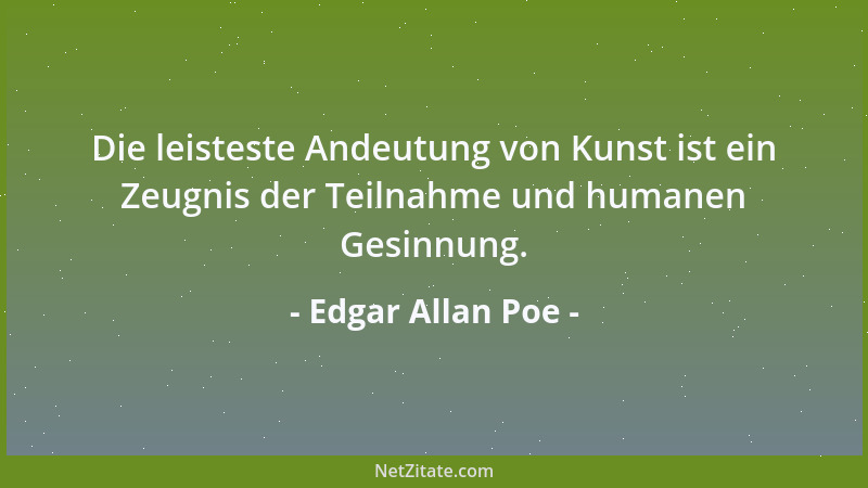 Edgar Allan Poe - Die leisteste Andeutung von Kunst ist ein Zeugnis der Teilnahme und humanen Gesinnung....