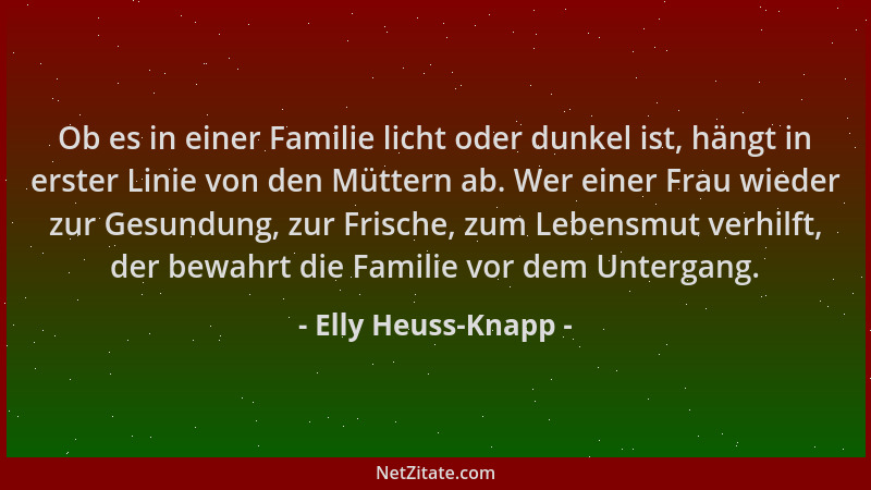 Elly Heuss-Knapp - Ob es in einer Familie licht oder dunkel ist, hängt in erster Linie von den Müttern ab. Wer einer Frau w...