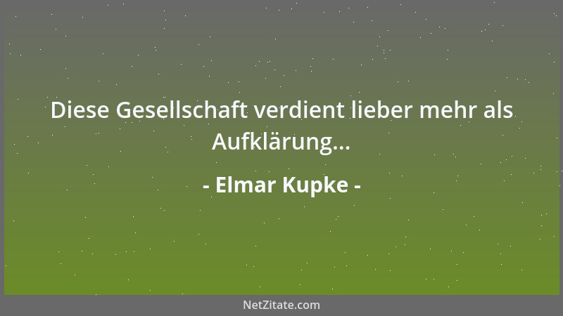 Elmar Kupke - Diese Gesellschaft verdient lieber mehr als Aufklärung......