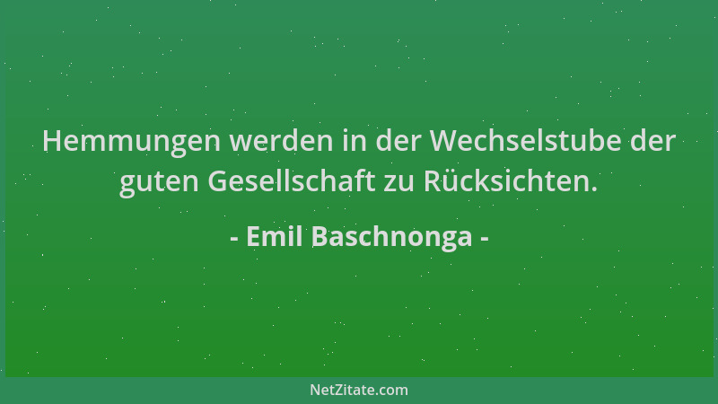 Emil Baschnonga - Hemmungen werden in der Wechselstube der guten Gesellschaft zu Rücksichten....