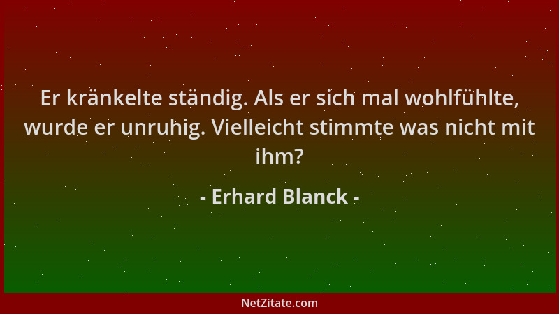 Erhard Blanck - Er kränkelte ständig. Als er sich mal wohlfühlte, wurde er unruhig. Vielleicht stimmte was nicht mit ihm?...
