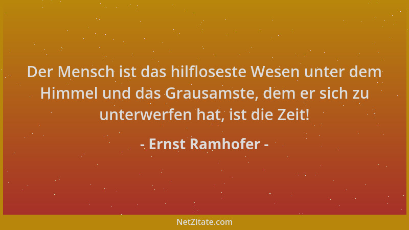 Ernst Ramhofer - Der Mensch ist das hilfloseste Wesen unter dem Himmel und das Grausamste, dem er sich zu unterwerfen hat,...