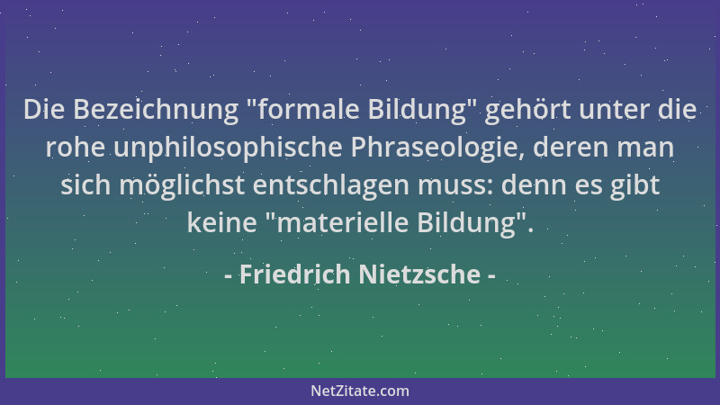 Friedrich Nietzsche - Die Bezeichnung  "formale Bildung " gehört unter die rohe unphilosophische Phraseologie, deren man sich...